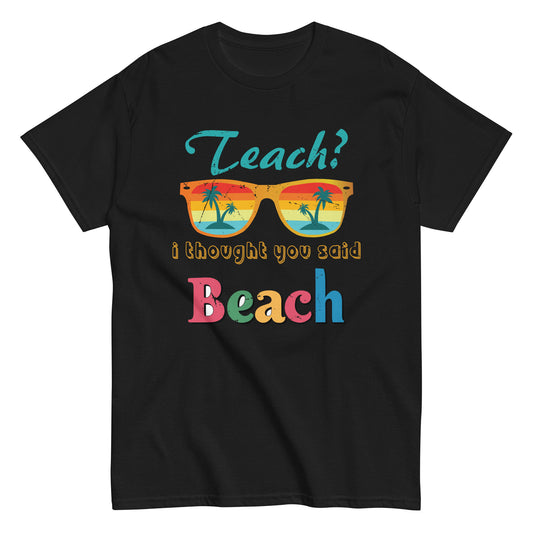 Teach I Thought You Said Beach Teacher Summer Vacation Unisex classic tee