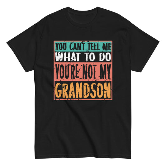 You Can't Tell Me What To Do Youre Not My Grandson Unisex classic tee