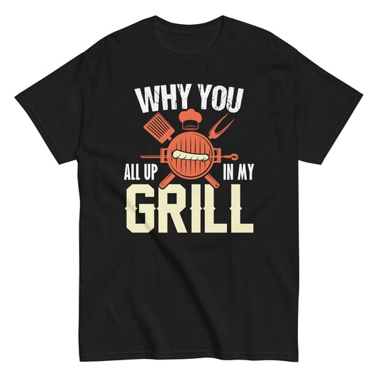 Why You All Up In My Grill Funny Bbq Barbecue Dad Men Women  Unisex classic tee